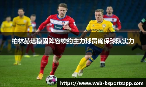 柏林赫塔稳固阵容续约主力球员确保球队实力